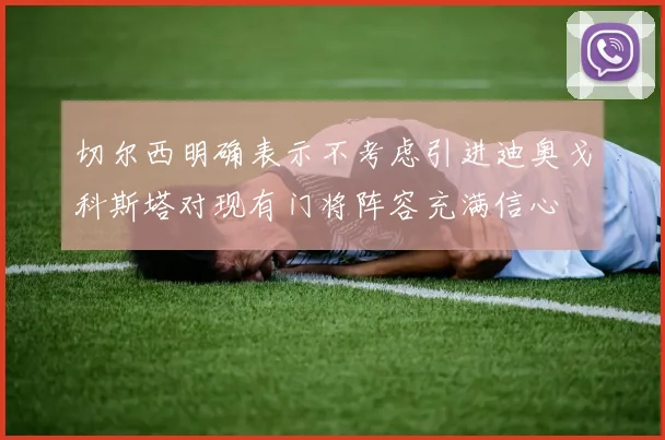 切尔西明确表示不考虑引进迪奥戈科斯塔对现有门将阵容充满信心